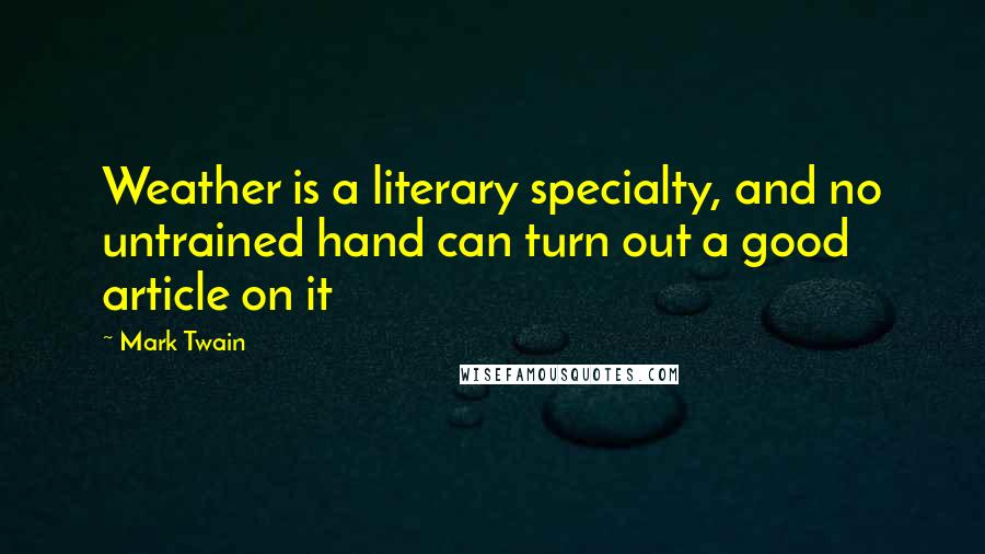 Mark Twain Quotes: Weather is a literary specialty, and no untrained hand can turn out a good article on it