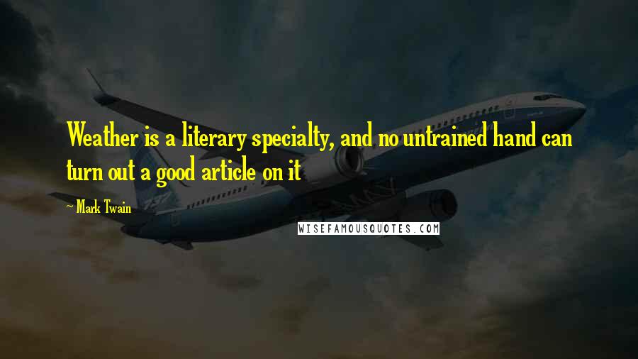 Mark Twain Quotes: Weather is a literary specialty, and no untrained hand can turn out a good article on it