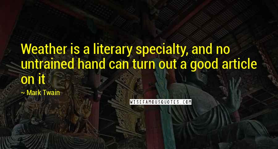 Mark Twain Quotes: Weather is a literary specialty, and no untrained hand can turn out a good article on it