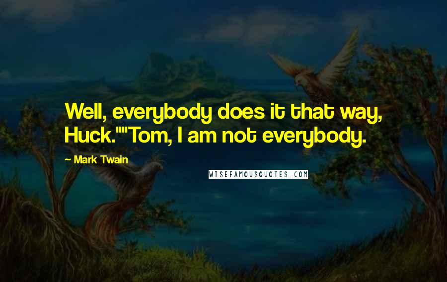 Mark Twain Quotes: Well, everybody does it that way, Huck.""Tom, I am not everybody.