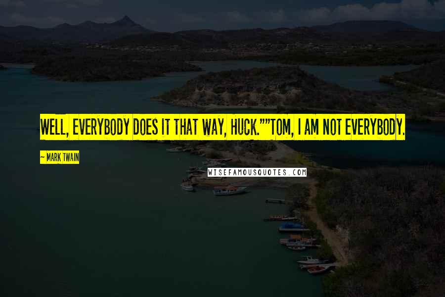 Mark Twain Quotes: Well, everybody does it that way, Huck.""Tom, I am not everybody.