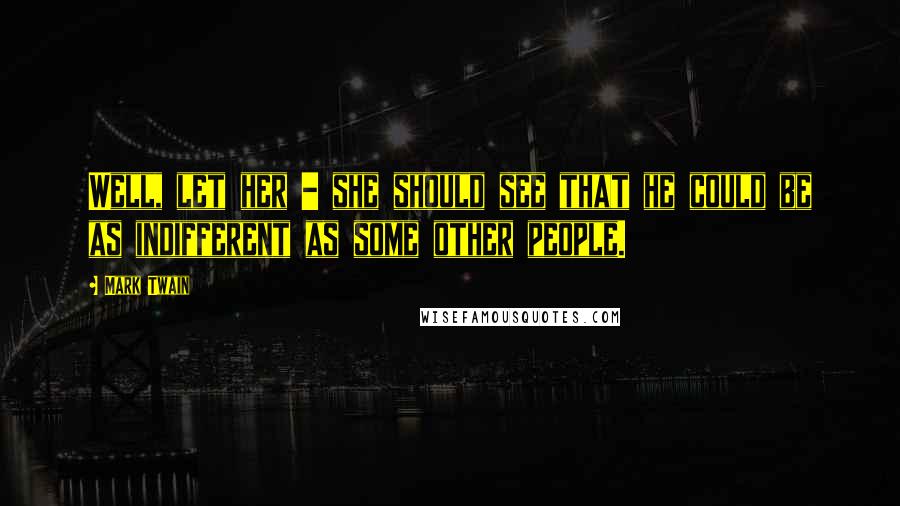 Mark Twain Quotes: Well, let her - she should see that he could be as indifferent as some other people.