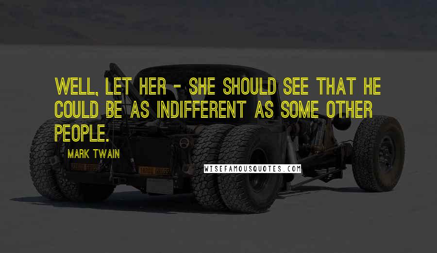 Mark Twain Quotes: Well, let her - she should see that he could be as indifferent as some other people.