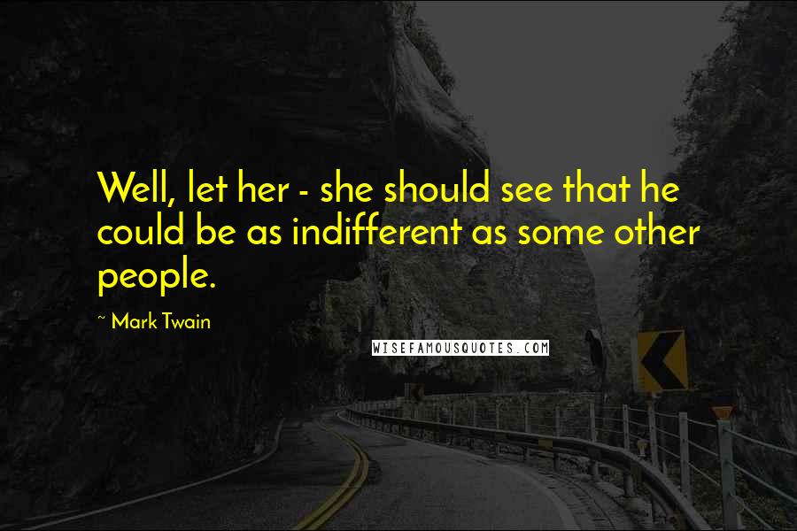 Mark Twain Quotes: Well, let her - she should see that he could be as indifferent as some other people.