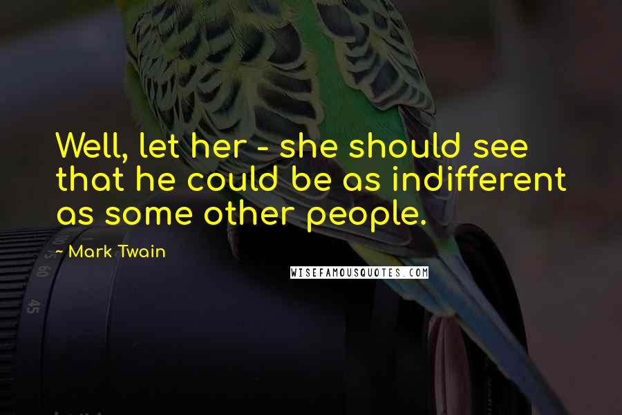 Mark Twain Quotes: Well, let her - she should see that he could be as indifferent as some other people.