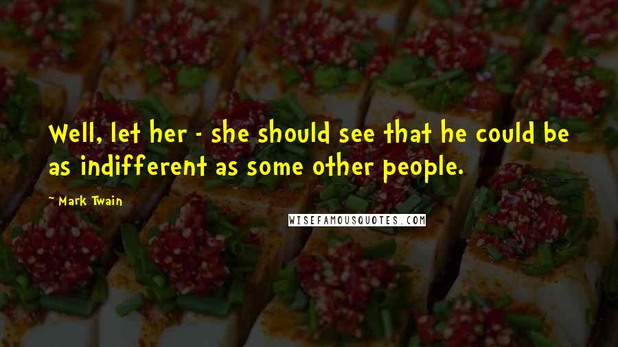 Mark Twain Quotes: Well, let her - she should see that he could be as indifferent as some other people.