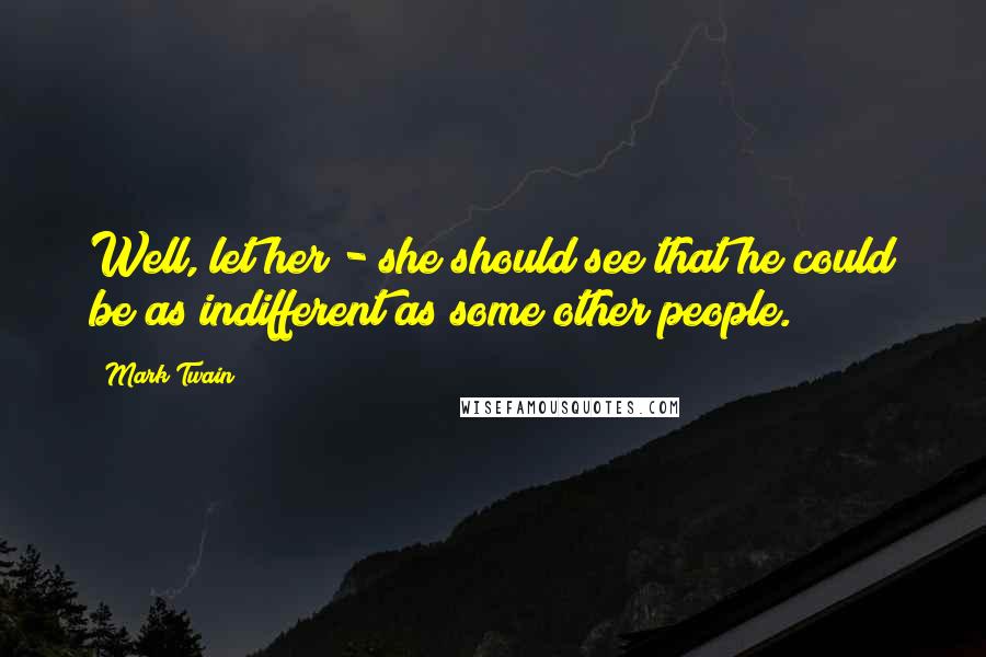 Mark Twain Quotes: Well, let her - she should see that he could be as indifferent as some other people.