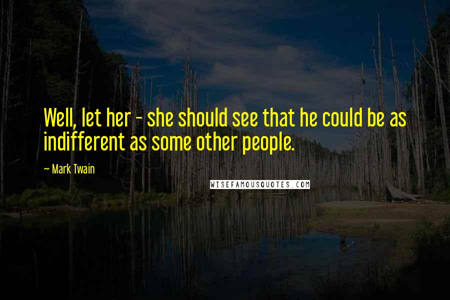 Mark Twain Quotes: Well, let her - she should see that he could be as indifferent as some other people.