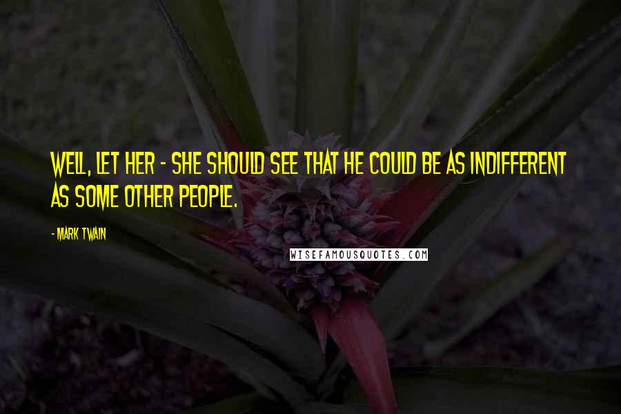 Mark Twain Quotes: Well, let her - she should see that he could be as indifferent as some other people.