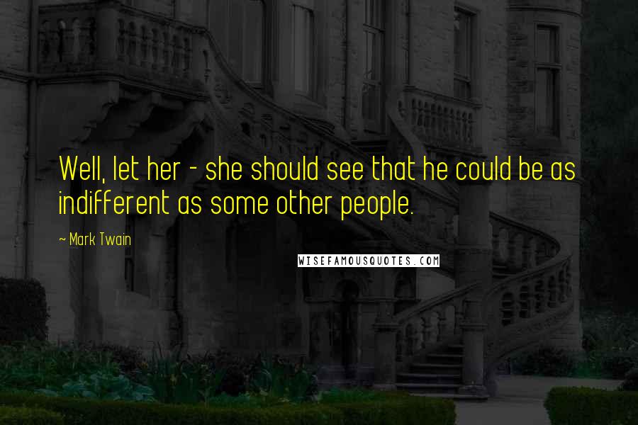 Mark Twain Quotes: Well, let her - she should see that he could be as indifferent as some other people.