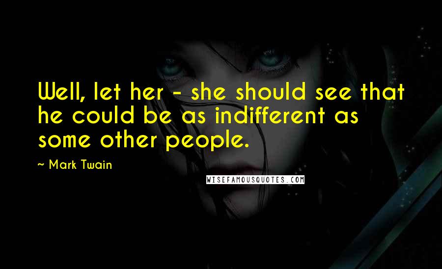 Mark Twain Quotes: Well, let her - she should see that he could be as indifferent as some other people.