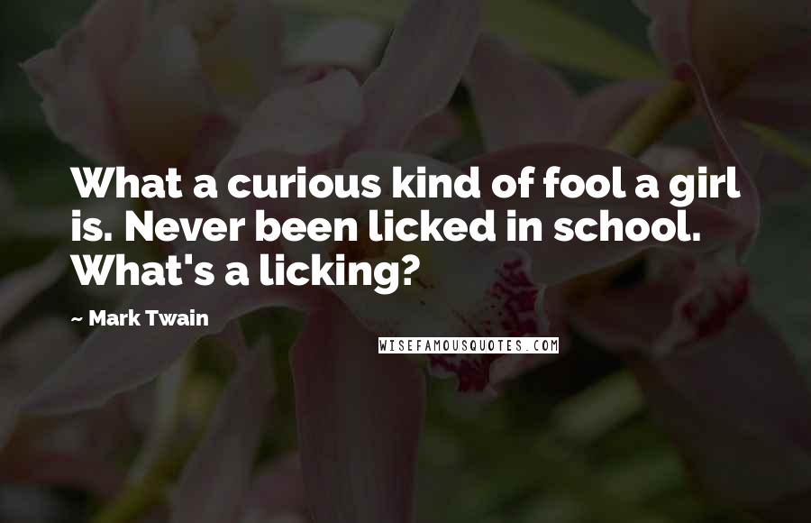 Mark Twain Quotes: What a curious kind of fool a girl is. Never been licked in school. What's a licking?