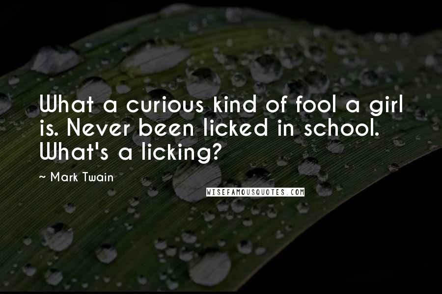 Mark Twain Quotes: What a curious kind of fool a girl is. Never been licked in school. What's a licking?