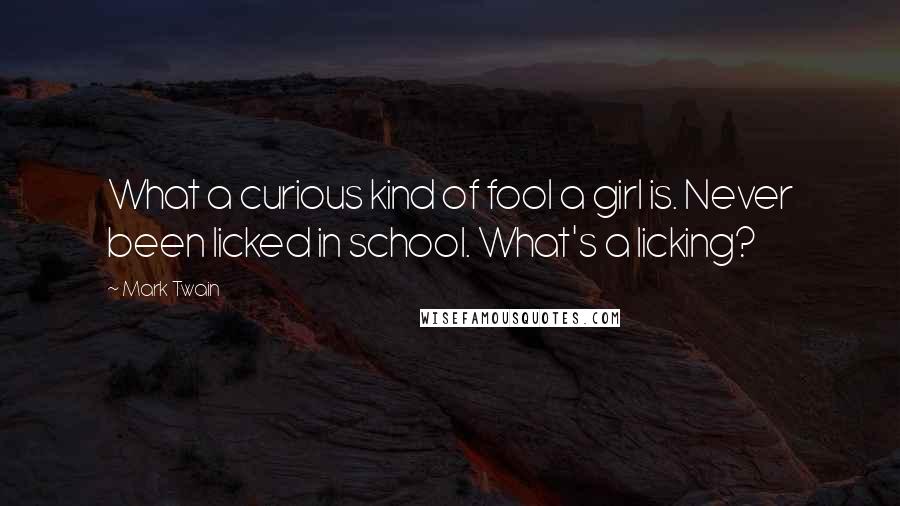 Mark Twain Quotes: What a curious kind of fool a girl is. Never been licked in school. What's a licking?