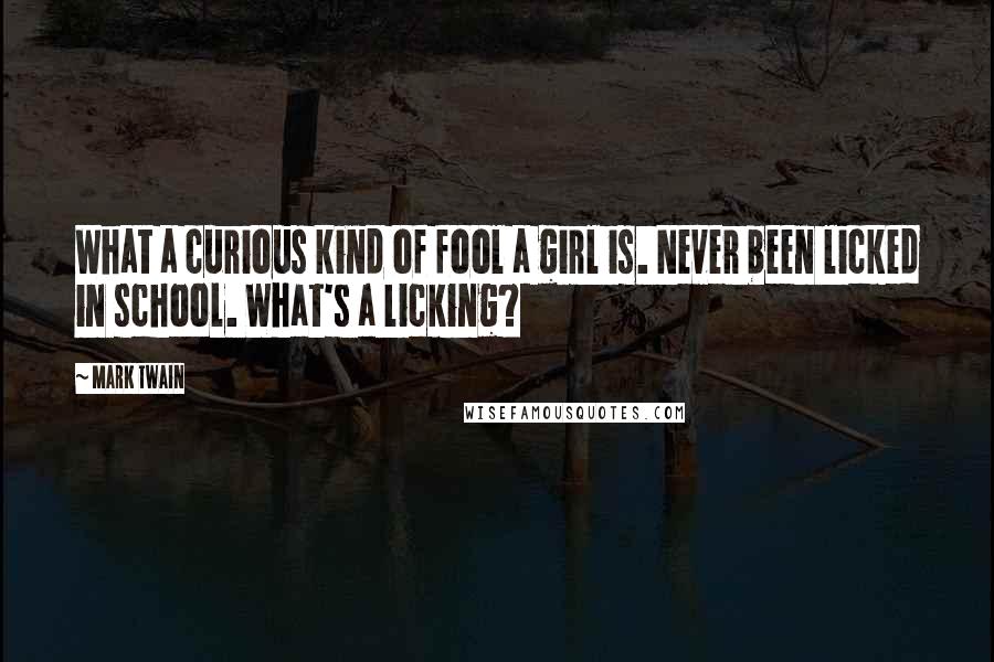 Mark Twain Quotes: What a curious kind of fool a girl is. Never been licked in school. What's a licking?