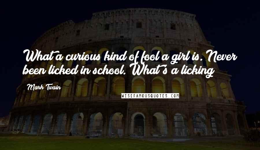 Mark Twain Quotes: What a curious kind of fool a girl is. Never been licked in school. What's a licking?