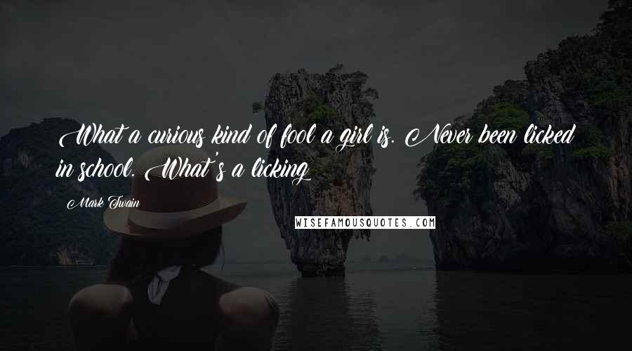 Mark Twain Quotes: What a curious kind of fool a girl is. Never been licked in school. What's a licking?