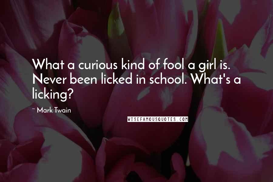 Mark Twain Quotes: What a curious kind of fool a girl is. Never been licked in school. What's a licking?