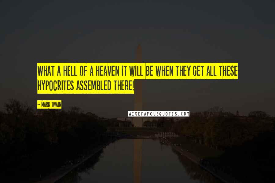 Mark Twain Quotes: What a hell of a heaven it will be when they get all these hypocrites assembled there!