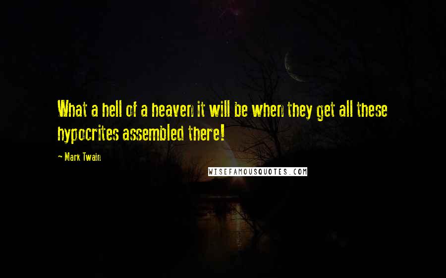 Mark Twain Quotes: What a hell of a heaven it will be when they get all these hypocrites assembled there!