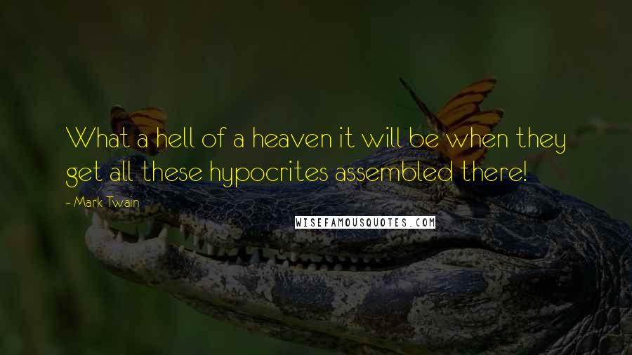 Mark Twain Quotes: What a hell of a heaven it will be when they get all these hypocrites assembled there!