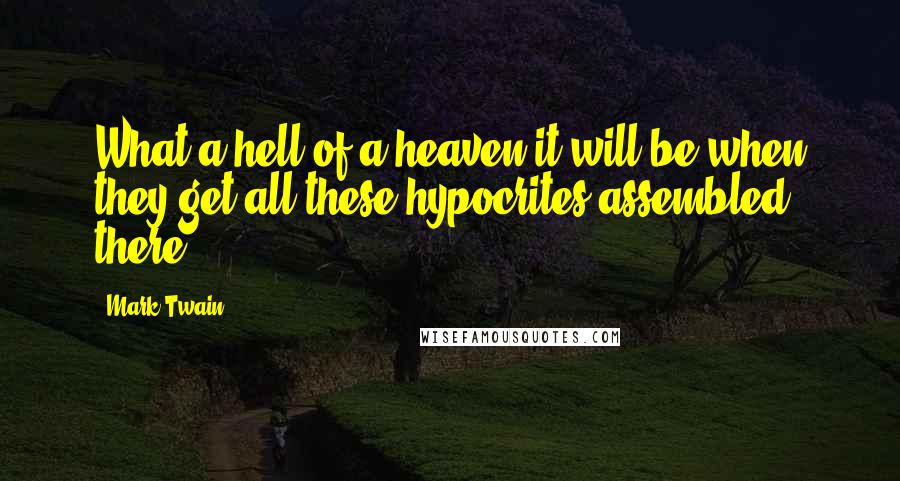 Mark Twain Quotes: What a hell of a heaven it will be when they get all these hypocrites assembled there!