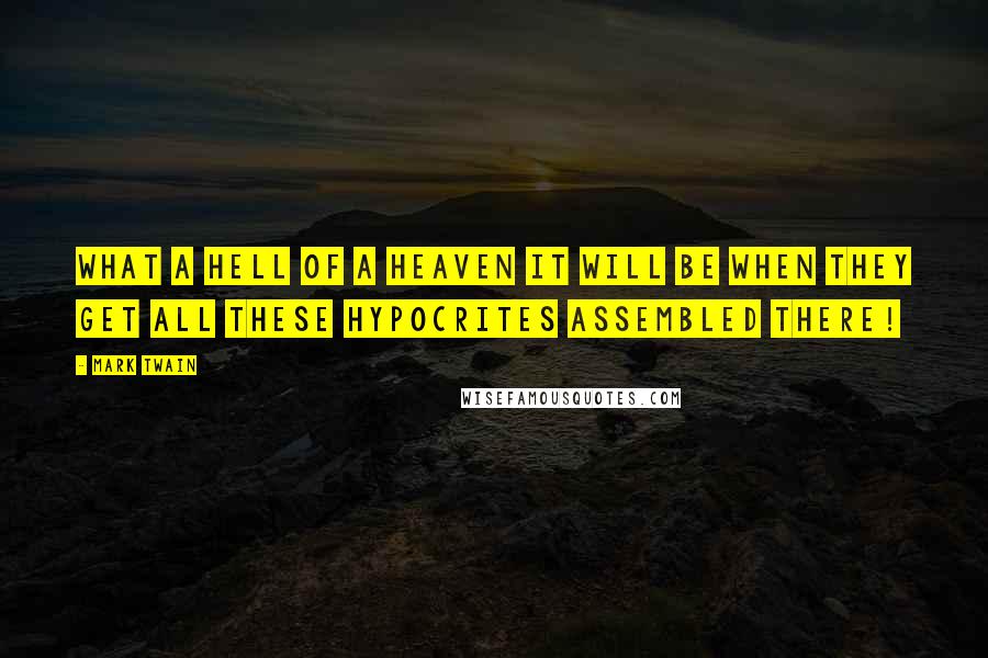 Mark Twain Quotes: What a hell of a heaven it will be when they get all these hypocrites assembled there!