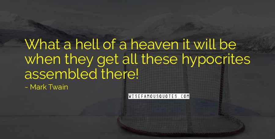 Mark Twain Quotes: What a hell of a heaven it will be when they get all these hypocrites assembled there!