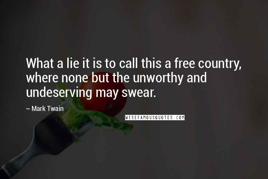 Mark Twain Quotes: What a lie it is to call this a free country, where none but the unworthy and undeserving may swear.