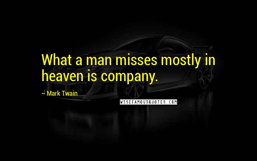 Mark Twain Quotes: What a man misses mostly in heaven is company.