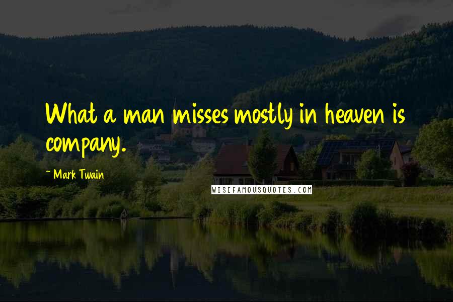 Mark Twain Quotes: What a man misses mostly in heaven is company.