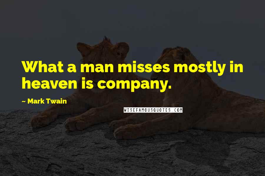 Mark Twain Quotes: What a man misses mostly in heaven is company.