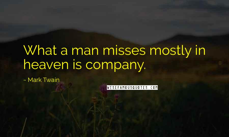 Mark Twain Quotes: What a man misses mostly in heaven is company.
