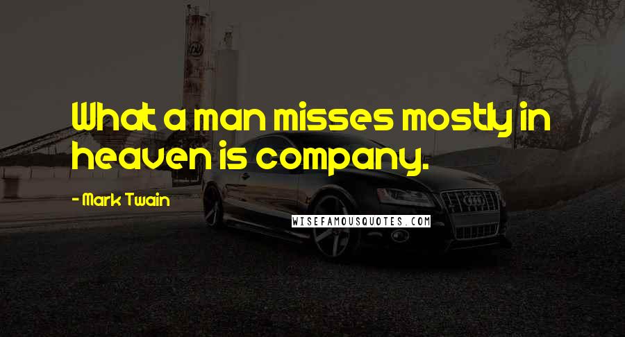 Mark Twain Quotes: What a man misses mostly in heaven is company.