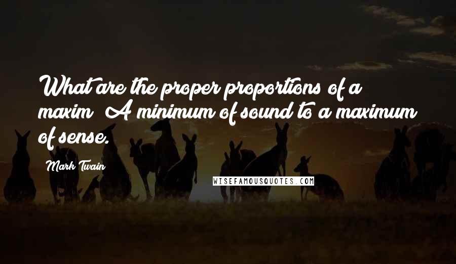 Mark Twain Quotes: What are the proper proportions of a maxim? A minimum of sound to a maximum of sense.