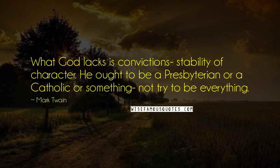 Mark Twain Quotes: What God lacks is convictions- stability of character. He ought to be a Presbyterian or a Catholic or something- not try to be everything.