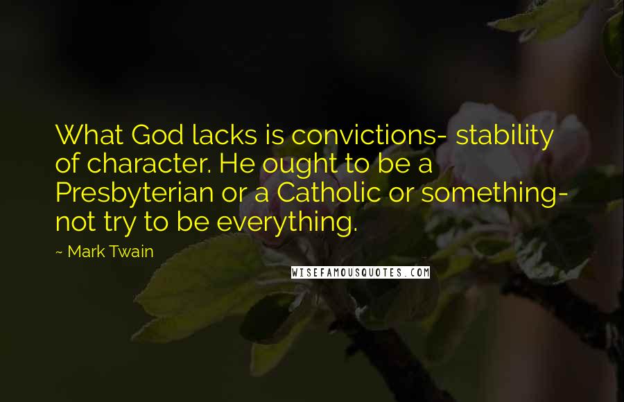 Mark Twain Quotes: What God lacks is convictions- stability of character. He ought to be a Presbyterian or a Catholic or something- not try to be everything.
