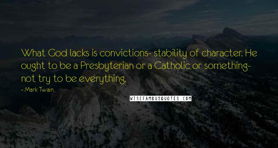 Mark Twain Quotes: What God lacks is convictions- stability of character. He ought to be a Presbyterian or a Catholic or something- not try to be everything.