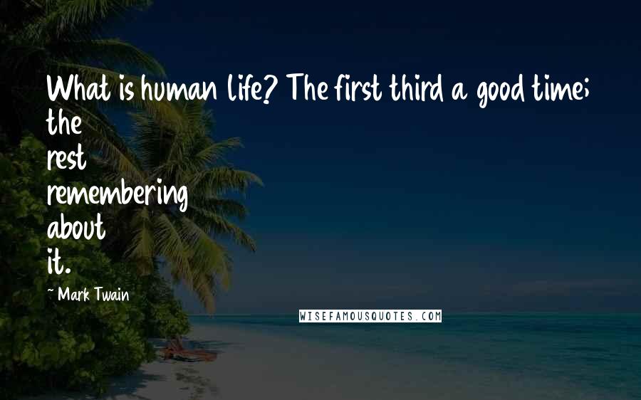 Mark Twain Quotes: What is human life? The first third a good time; the rest remembering about it.