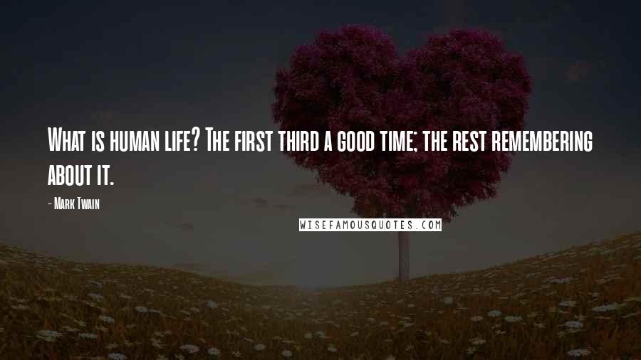 Mark Twain Quotes: What is human life? The first third a good time; the rest remembering about it.