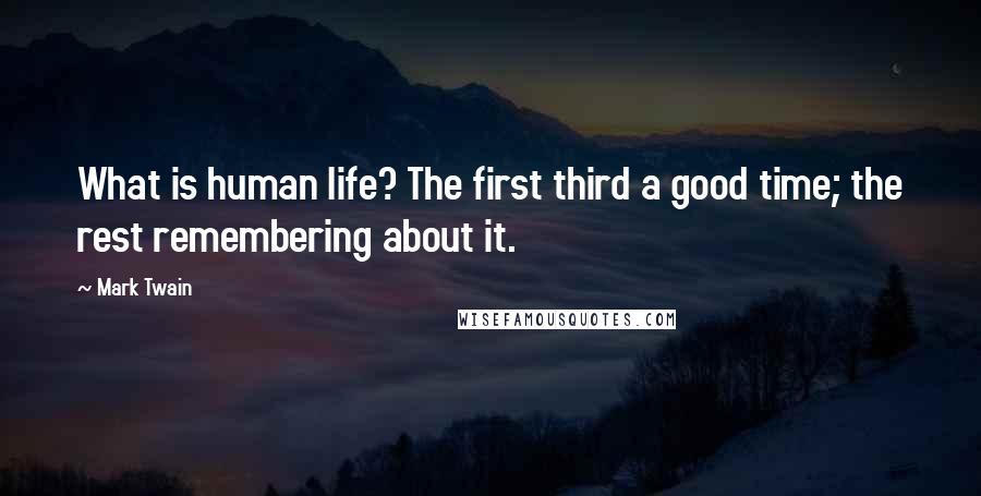 Mark Twain Quotes: What is human life? The first third a good time; the rest remembering about it.
