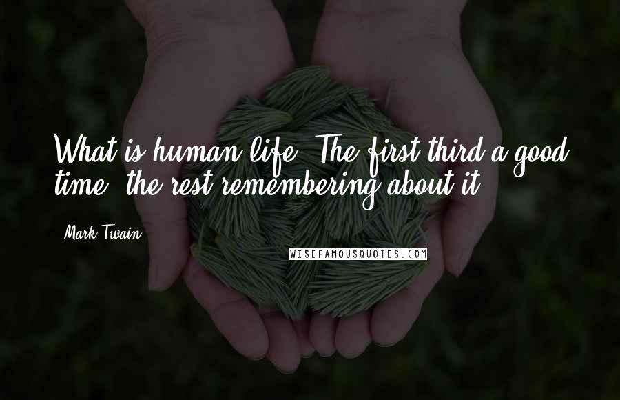 Mark Twain Quotes: What is human life? The first third a good time; the rest remembering about it.