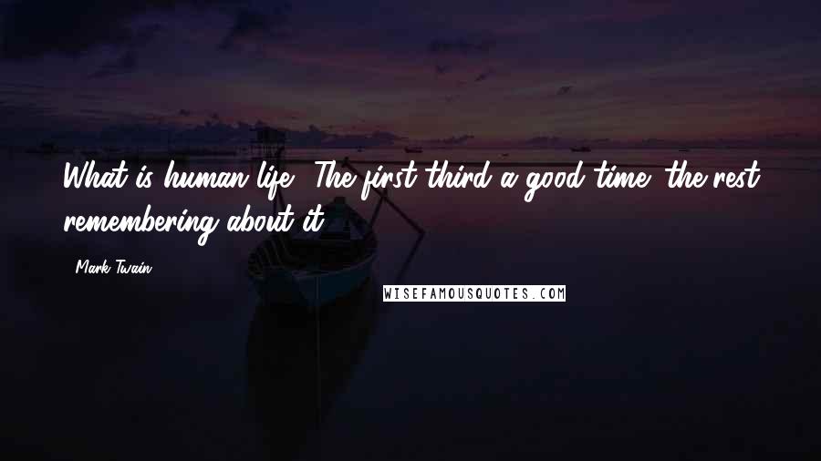 Mark Twain Quotes: What is human life? The first third a good time; the rest remembering about it.