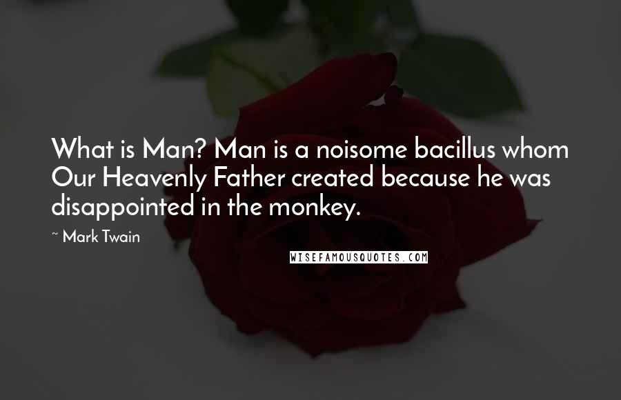 Mark Twain Quotes: What is Man? Man is a noisome bacillus whom Our Heavenly Father created because he was disappointed in the monkey.