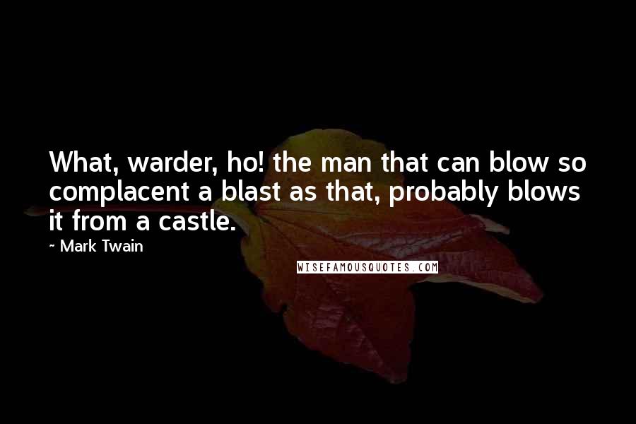 Mark Twain Quotes: What, warder, ho! the man that can blow so complacent a blast as that, probably blows it from a castle.