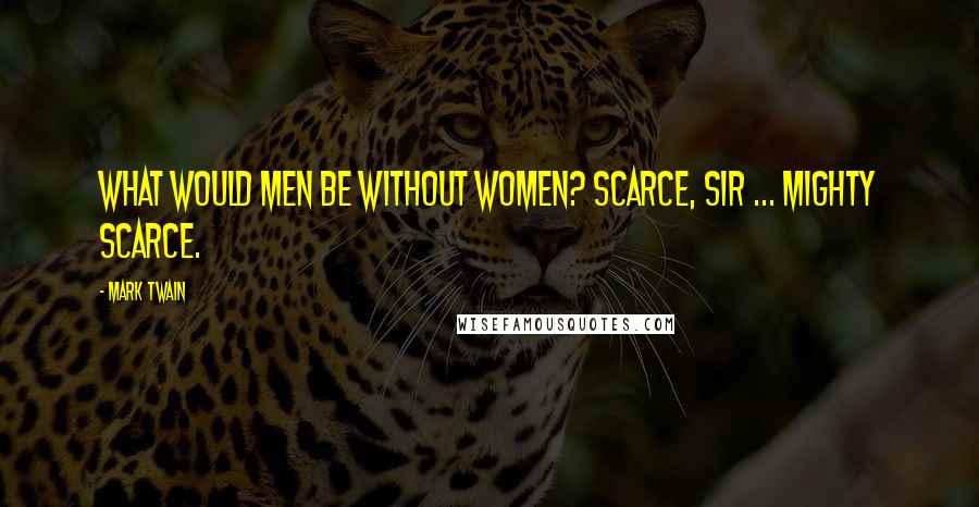 Mark Twain Quotes: What would men be without women? Scarce, sir ... mighty scarce.