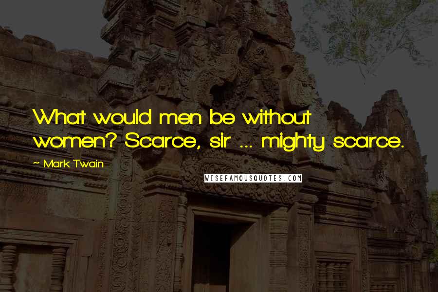 Mark Twain Quotes: What would men be without women? Scarce, sir ... mighty scarce.