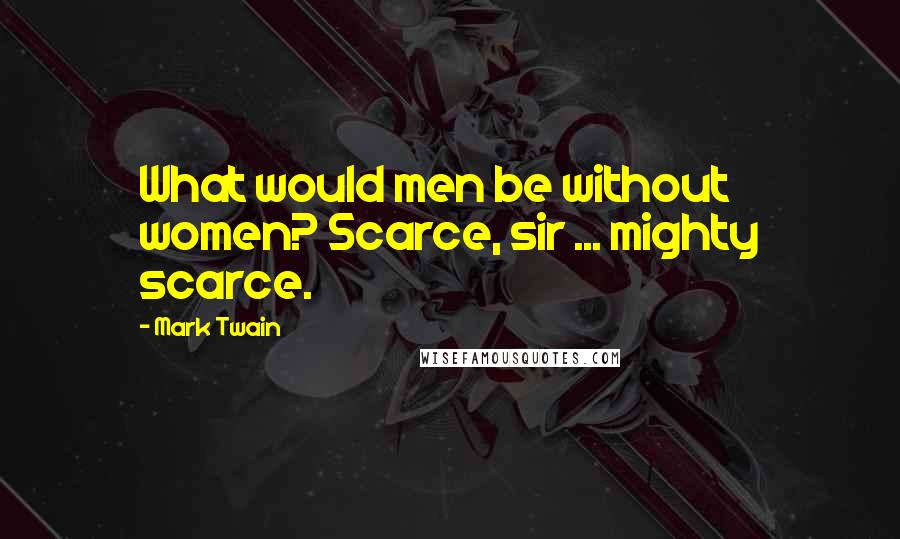 Mark Twain Quotes: What would men be without women? Scarce, sir ... mighty scarce.