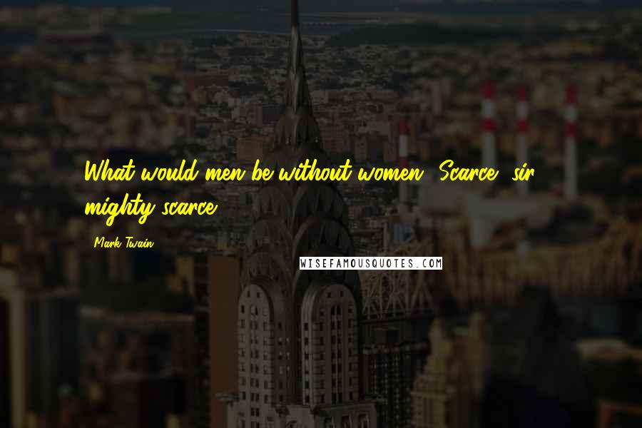 Mark Twain Quotes: What would men be without women? Scarce, sir ... mighty scarce.