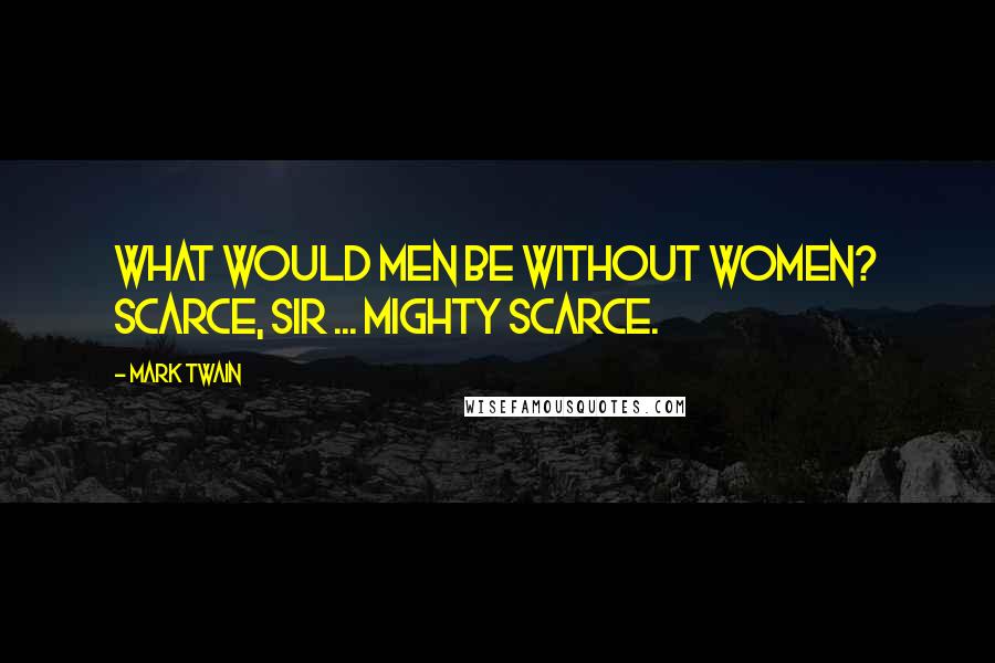 Mark Twain Quotes: What would men be without women? Scarce, sir ... mighty scarce.